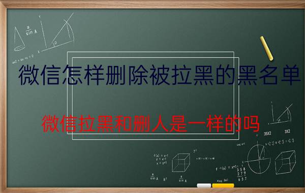 微信怎样删除被拉黑的黑名单 微信拉黑和删人是一样的吗？